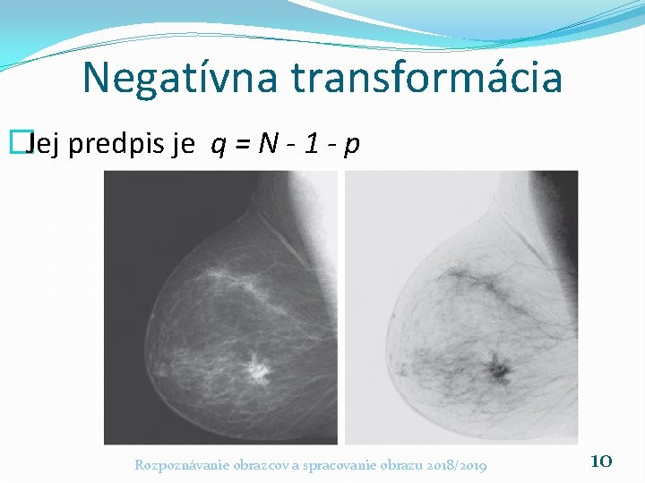 Negatívna transformácia �Jej predpis je q = N - 1 - p Rozpoznávanie obrazcov Negatívna transformácia �Jej predpis je q = N - 1 - p Rozpoznávanie obrazcov