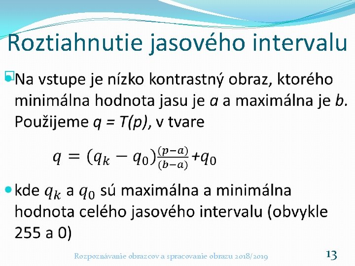 Roztiahnutie jasového intervalu � Rozpoznávanie obrazcov a spracovanie obrazu 2018/2019 13 Roztiahnutie jasového intervalu � Rozpoznávanie obrazcov a spracovanie obrazu 2018/2019 13