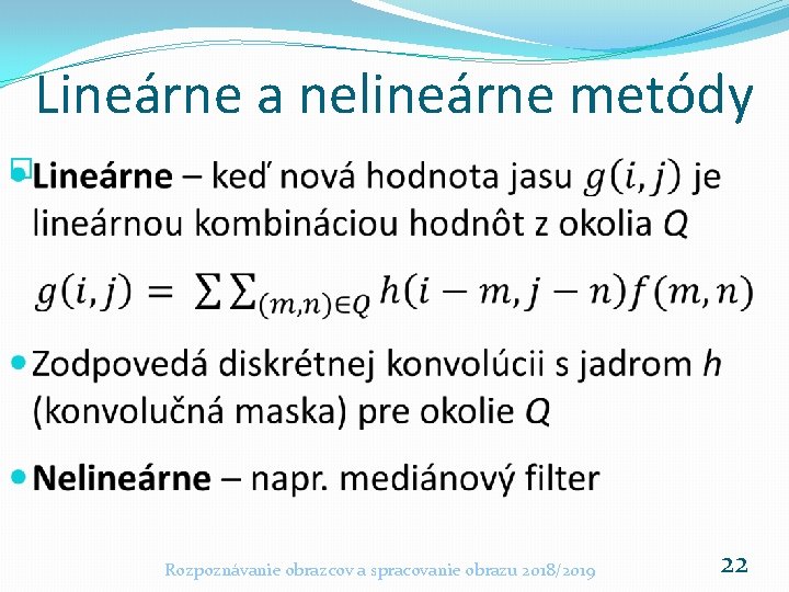 Lineárne a nelineárne metódy � Rozpoznávanie obrazcov a spracovanie obrazu 2018/2019 22 Lineárne a nelineárne metódy � Rozpoznávanie obrazcov a spracovanie obrazu 2018/2019 22