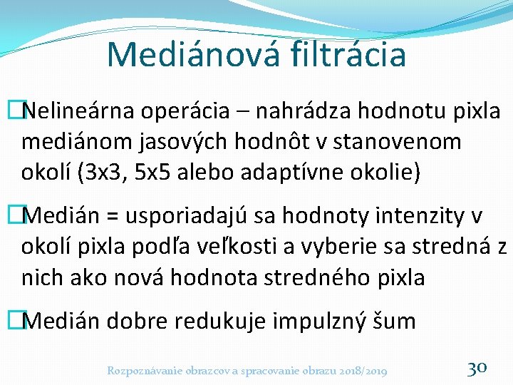 Mediánová filtrácia �Nelineárna operácia – nahrádza hodnotu pixla mediánom jasových hodnôt v stanovenom okolí Mediánová filtrácia �Nelineárna operácia – nahrádza hodnotu pixla mediánom jasových hodnôt v stanovenom okolí