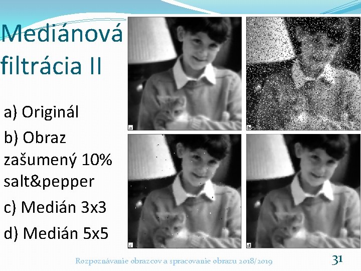 Mediánová filtrácia II a) Originál b) Obraz zašumený 10% salt&pepper c) Medián 3 x Mediánová filtrácia II a) Originál b) Obraz zašumený 10% salt&pepper c) Medián 3 x