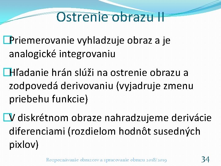 Ostrenie obrazu II �Priemerovanie vyhladzuje obraz a je analogické integrovaniu �Hľadanie hrán slúži na