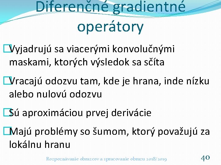 Diferenčné gradientné operátory �Vyjadrujú sa viacerými konvolučnými maskami, ktorých výsledok sa sčíta �Vracajú odozvu Diferenčné gradientné operátory �Vyjadrujú sa viacerými konvolučnými maskami, ktorých výsledok sa sčíta �Vracajú odozvu