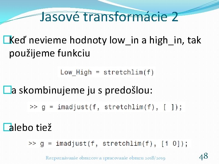 Jasové transformácie 2 �Keď nevieme hodnoty low_in a high_in, tak použijeme funkciu �a skombinujeme Jasové transformácie 2 �Keď nevieme hodnoty low_in a high_in, tak použijeme funkciu �a skombinujeme