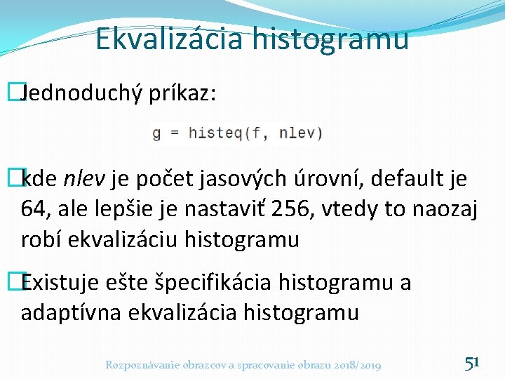 Ekvalizácia histogramu �Jednoduchý príkaz: �kde nlev je počet jasových úrovní, default je 64, ale Ekvalizácia histogramu �Jednoduchý príkaz: �kde nlev je počet jasových úrovní, default je 64, ale