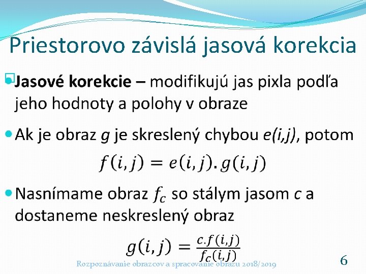 Priestorovo závislá jasová korekcia � Rozpoznávanie obrazcov a spracovanie obrazu 2018/2019 6 Priestorovo závislá jasová korekcia � Rozpoznávanie obrazcov a spracovanie obrazu 2018/2019 6