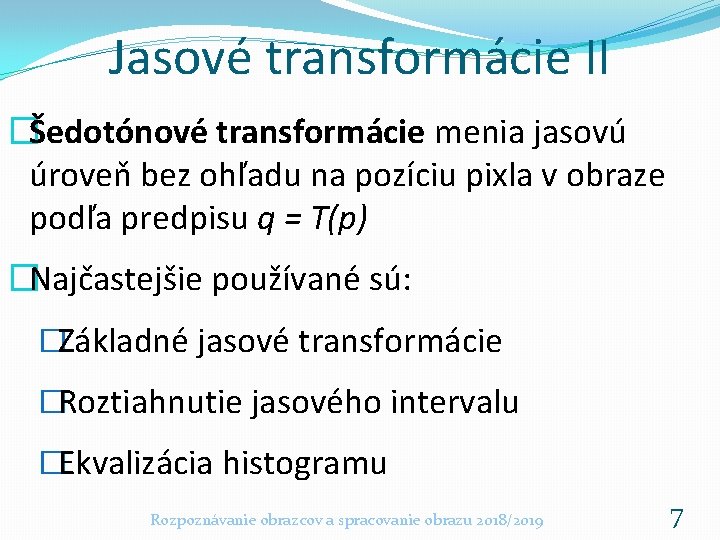 Jasové transformácie II �Šedotónové transformácie menia jasovú úroveň bez ohľadu na pozíciu pixla v