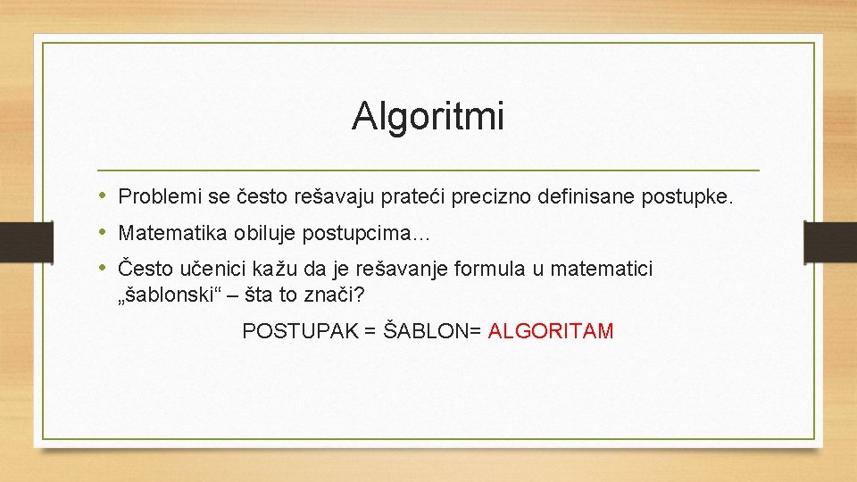 Algoritmi • Problemi se često rešavaju prateći precizno definisane postupke. • Matematika obiluje postupcima…