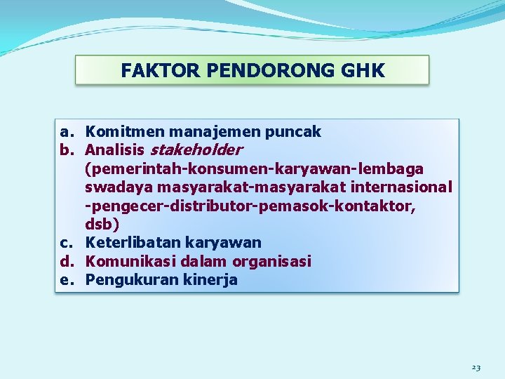 FAKTOR PENDORONG GHK a. Komitmen manajemen puncak b. Analisis stakeholder (pemerintah-konsumen-karyawan-lembaga swadaya masyarakat-masyarakat internasional