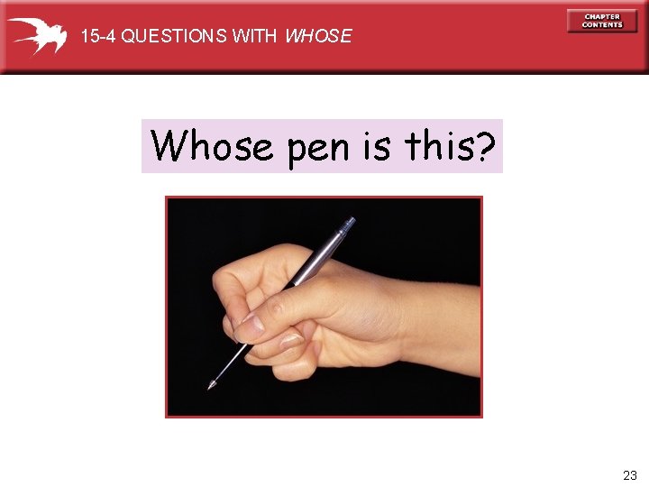 15 -4 QUESTIONS WITH WHOSE Whose pen is this? 23 