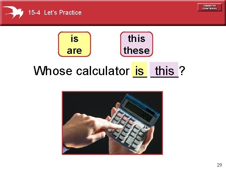 15 -4 Let’s Practice is are this these Whose calculator __ is ____? this