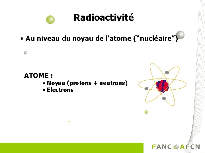 Radioactivité • Au niveau du noyau de l'atome (“nucléaire”) ATOME : • Noyau (protons