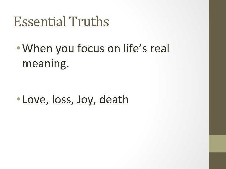 Essential Truths • When you focus on life’s real meaning. • Love, loss, Joy,