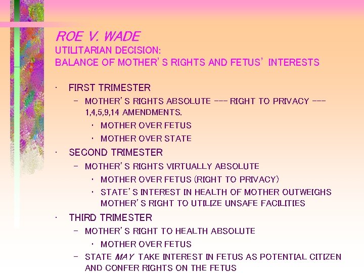 ROE V. WADE UTILITARIAN DECISION: BALANCE OF MOTHER’S RIGHTS AND FETUS’ INTERESTS • FIRST