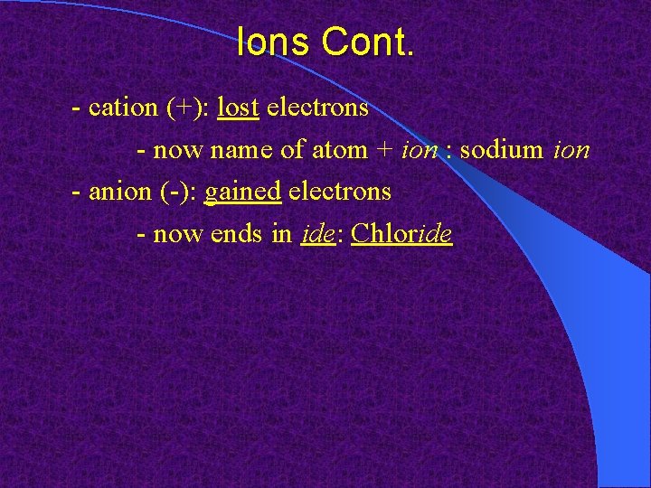 Ions Cont. - cation (+): lost electrons - now name of atom + ion