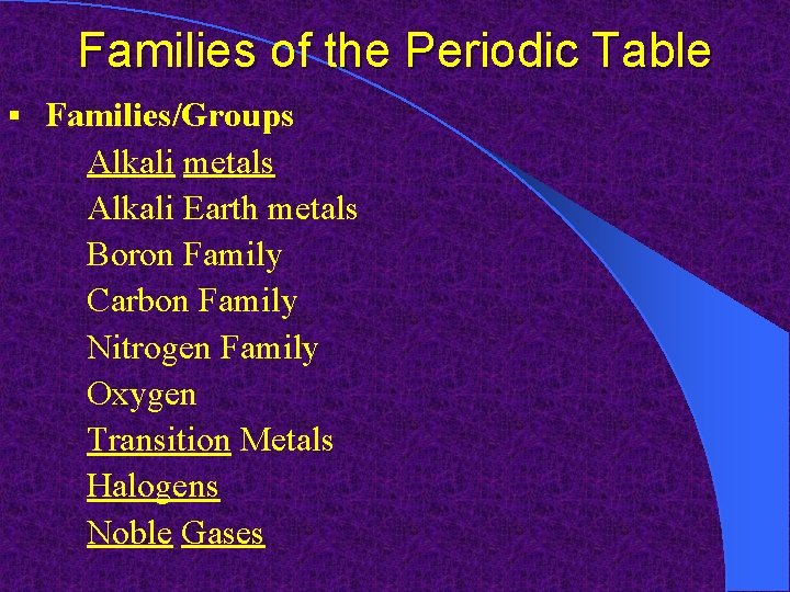 Families of the Periodic Table § Families/Groups Alkali metals Alkali Earth metals Boron Family