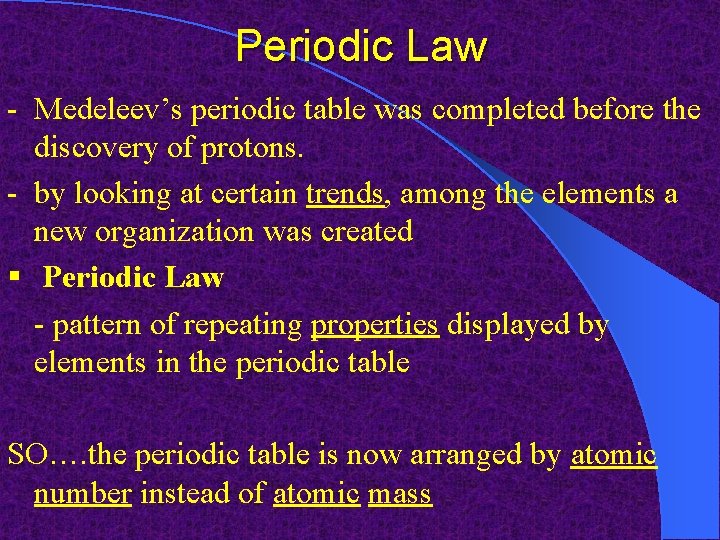 Periodic Law - Medeleev’s periodic table was completed before the discovery of protons. -