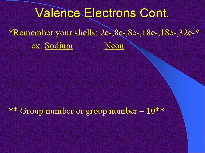 Valence Electrons Cont. *Remember your shells: 2 e-, 8 e-, 18 e-, 32 e-*