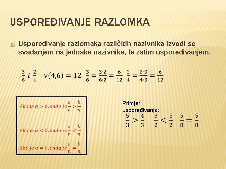 USPOREĐIVANJE RAZLOMKA Uspoređivanje razlomaka različitih nazivnika izvodi se svađanjem na jednake nazivnike, te zatim