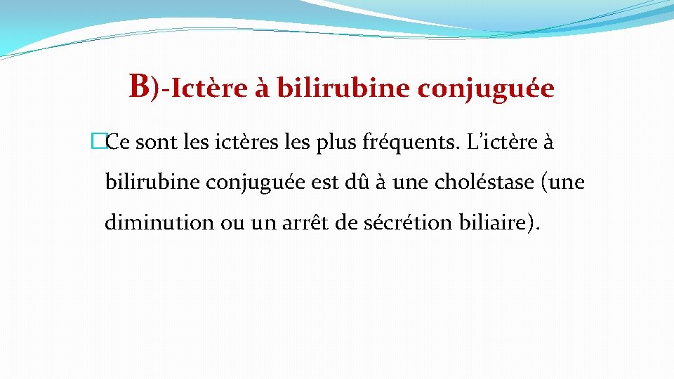 B)-Ictère à bilirubine conjuguée �Ce sont les ictères les plus fréquents. L’ictère à bilirubine