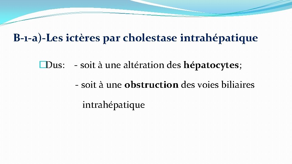 B-1 -a)-Les ictères par cholestase intrahépatique �Dus: - soit à une altération des hépatocytes;