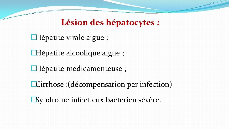 Lésion des hépatocytes : �Hépatite virale aigue ; �Hépatite alcoolique aigue ; �Hépatite médicamenteuse