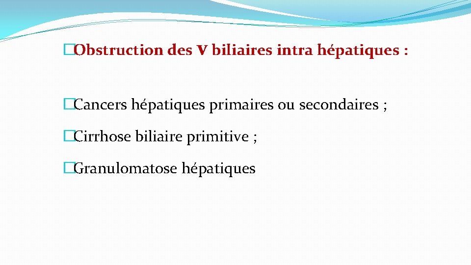 �Obstruction des v biliaires intra hépatiques : �Cancers hépatiques primaires ou secondaires ; �Cirrhose