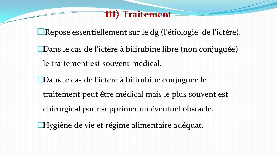 III)-Traitement � Repose essentiellement sur le dg (l’étiologie de l’ictère). �Dans le cas de