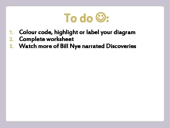 To do : 1. 2. 3. Colour code, highlight or label your diagram Complete