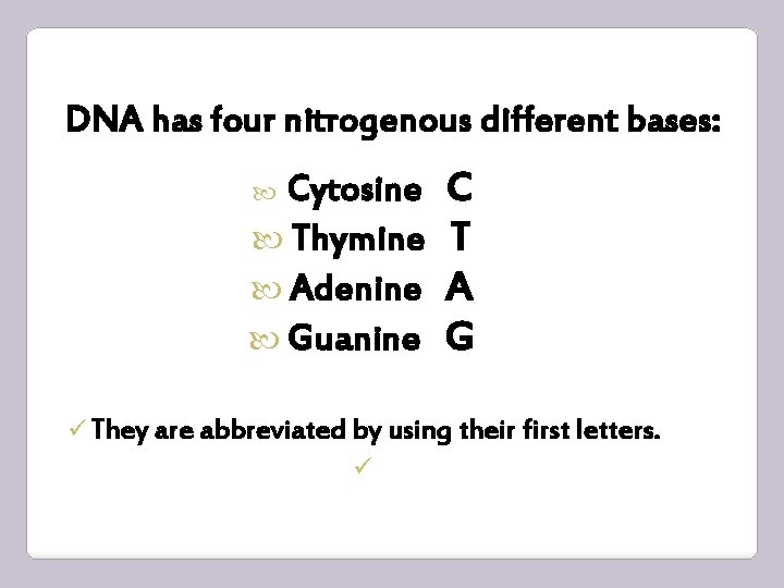 DNA has four nitrogenous different bases: Cytosine Thymine Adenine Guanine C T A G