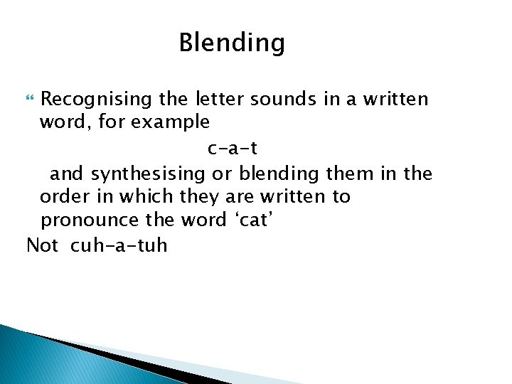 Blending Recognising the letter sounds in a written word, for example c-a-t and synthesising