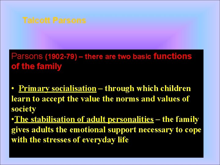 Talcott Parsons (1902 -79) – there are two basic functions of the family •