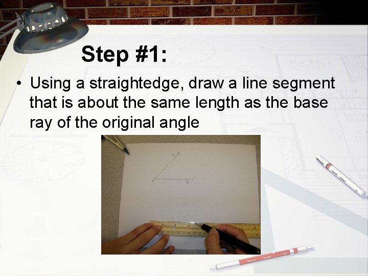 Step #1: • Using a straightedge, draw a line segment that is about the