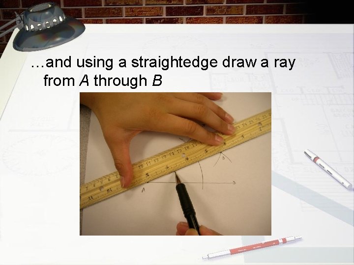 …and using a straightedge draw a ray from A through B 