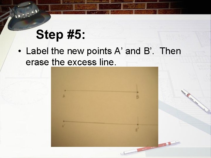 Step #5: • Label the new points A’ and B’. Then erase the excess