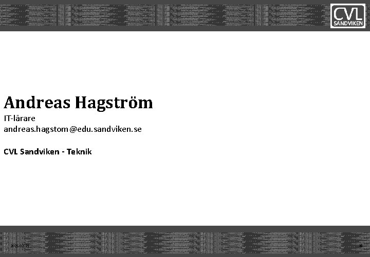 Andreas Hagström IT-lärare andreas. hagstom@edu. sandviken. se CVL Sandviken - Teknik 2021 -02 -21