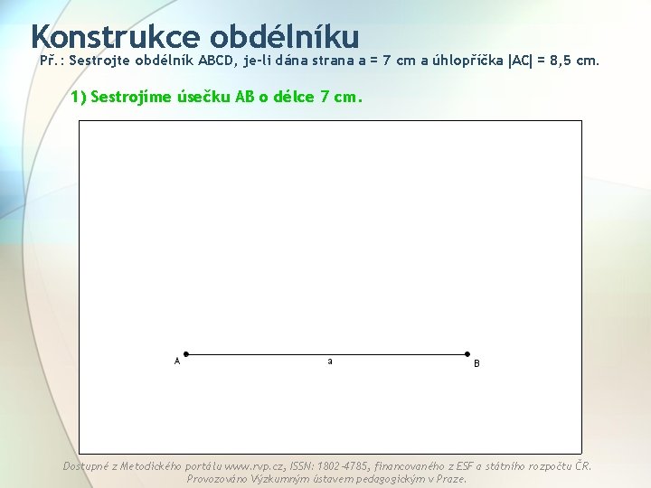 Konstrukce obdélníku Př. : Sestrojte obdélník ABCD, je-li dána strana a = 7 cm
