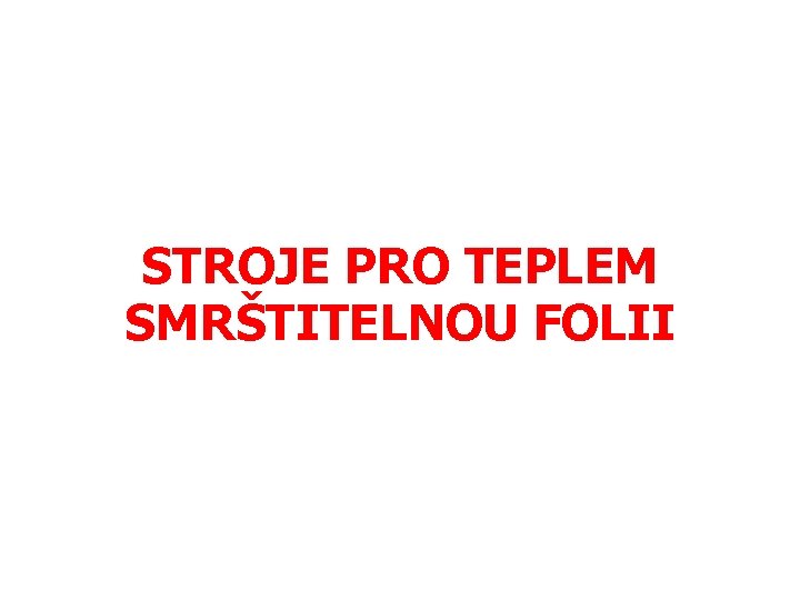 STROJE PRO TEPLEM SMRŠTITELNOU FOLII 