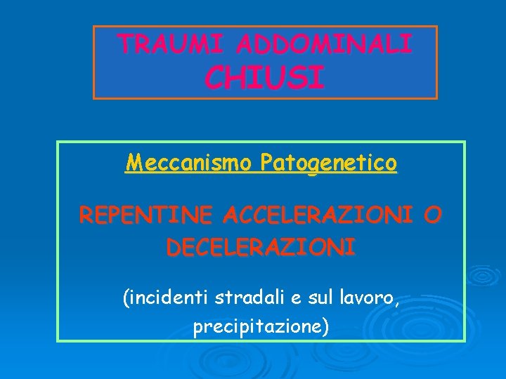 TRAUMI ADDOMINALI CHIUSI Meccanismo Patogenetico REPENTINE ACCELERAZIONI O DECELERAZIONI (incidenti stradali e sul lavoro,