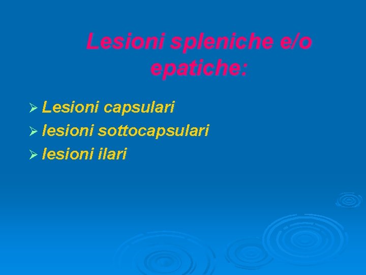 Lesioni spleniche e/o epatiche: Ø Lesioni capsulari Ø lesioni sottocapsulari Ø lesioni ilari 