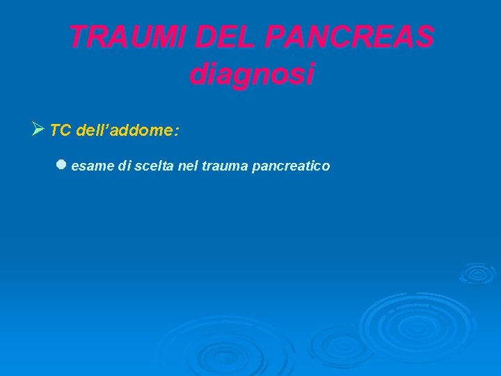 TRAUMI DEL PANCREAS diagnosi Ø TC dell’addome: l esame di scelta nel trauma pancreatico