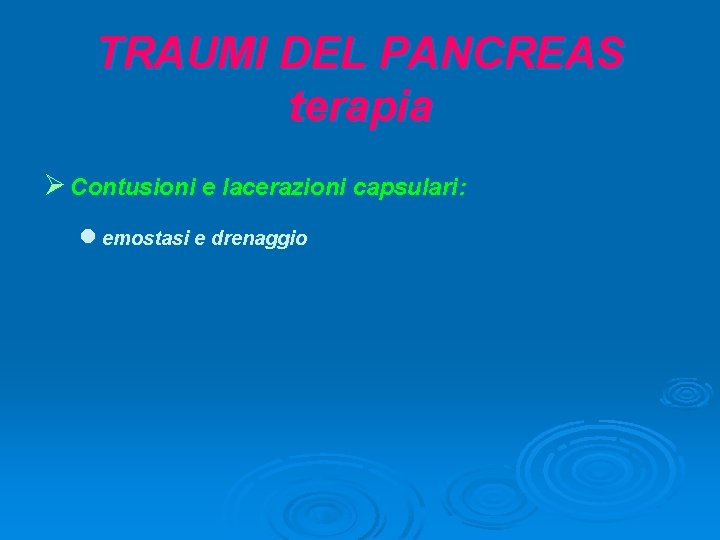 TRAUMI DEL PANCREAS terapia Ø Contusioni e lacerazioni capsulari: l emostasi e drenaggio 