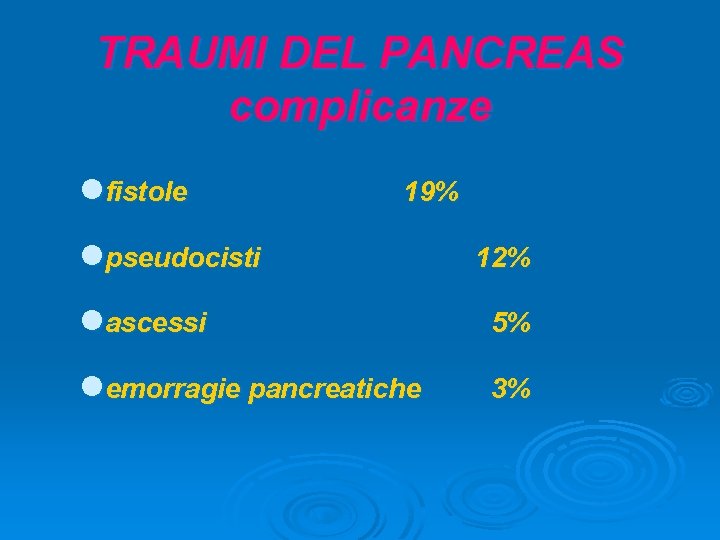 TRAUMI DEL PANCREAS complicanze lfistole 19% lpseudocisti 12% lascessi 5% lemorragie pancreatiche 3% 