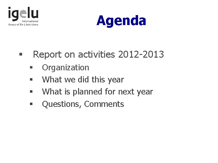 Agenda § Report on activities 2012 -2013 § § Organization What we did this