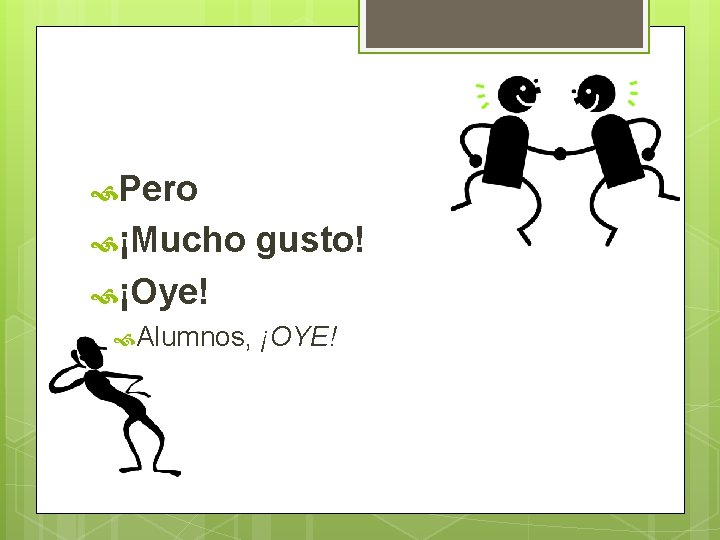  Pero ¡Mucho gusto! ¡Oye! Alumnos, ¡OYE! 