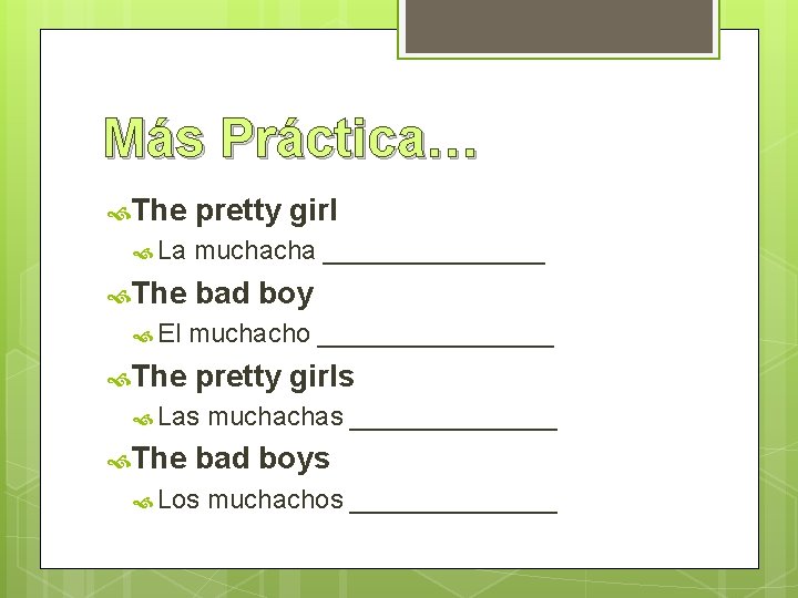 Más Práctica… The pretty girl La muchacha ________ The bad boy El muchacho ________