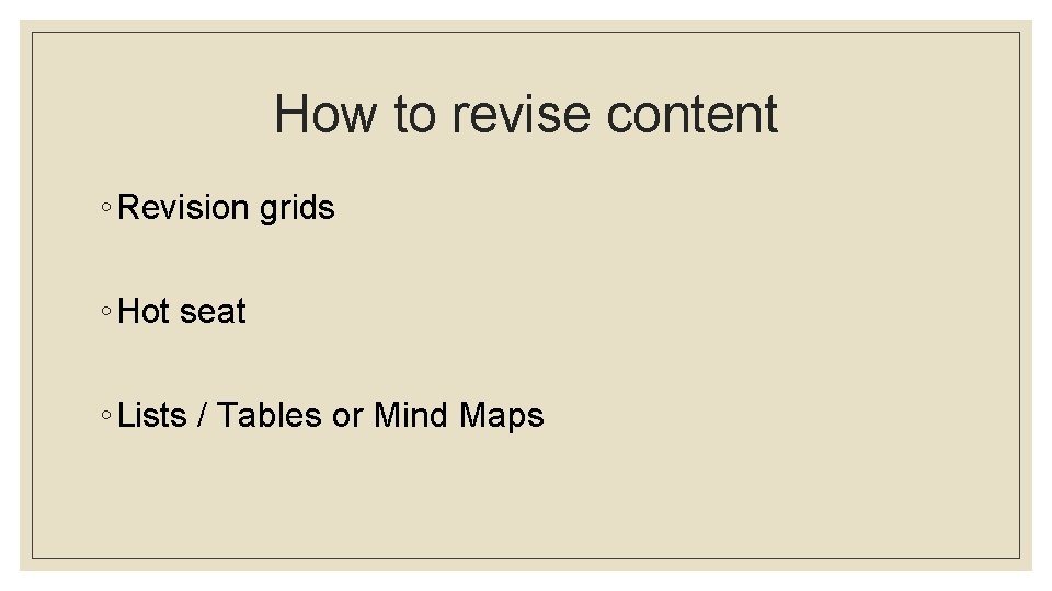 How to revise content ◦ Revision grids ◦ Hot seat ◦ Lists / Tables