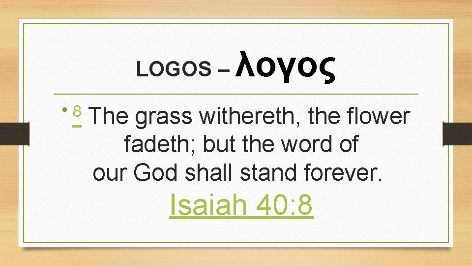 LOGOS – λογος • 8 The grass withereth, the flower fadeth; but the word