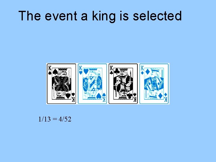 The event a king is selected 1/13 = 4/52 