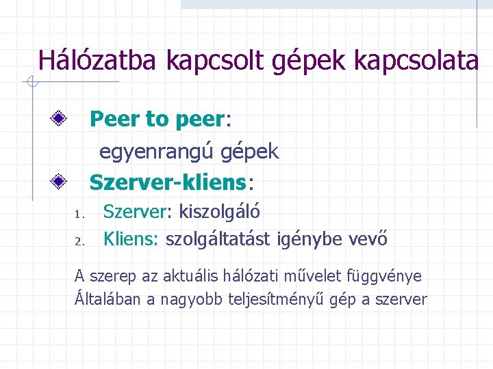 Hálózatba kapcsolt gépek kapcsolata Peer to peer: egyenrangú gépek Szerver-kliens: 1. 2. Szerver: kiszolgáló